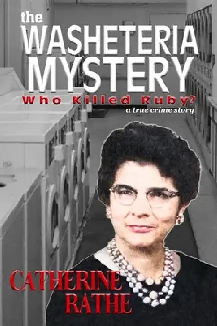 The Washeteria Mystery: Who Killed Ruby? by Catherine Rathe