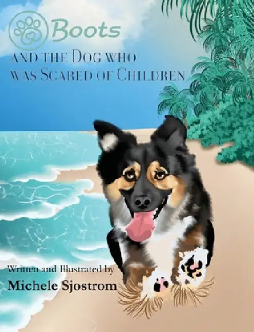 Boots and the Dog Who was Scared of Children by Michele Sjostrom, Michele Sjostrom