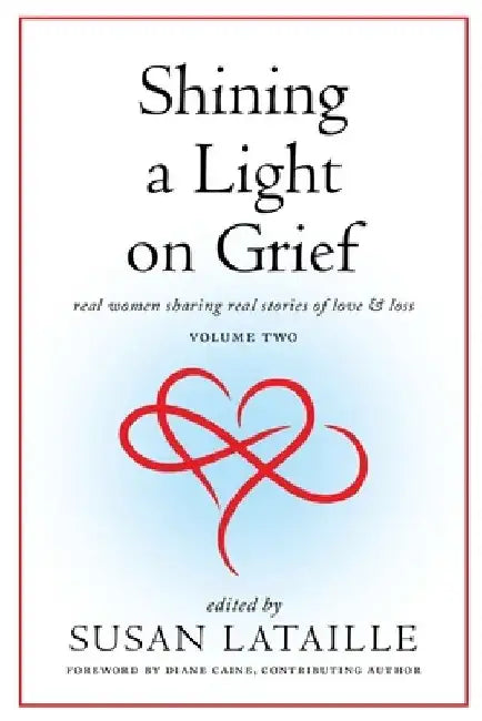 Shining a Light on Grief: Real Women Sharing Real Stories of Love & Loss, Volume Two by Susan Lataille