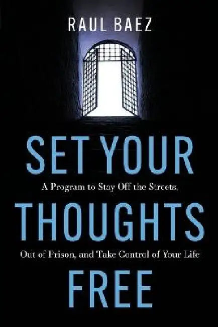 Set Your Thoughts Free: A Program to Stay Off the Streets, Out of Prison, and Take Control of Your Life by Raul Baez