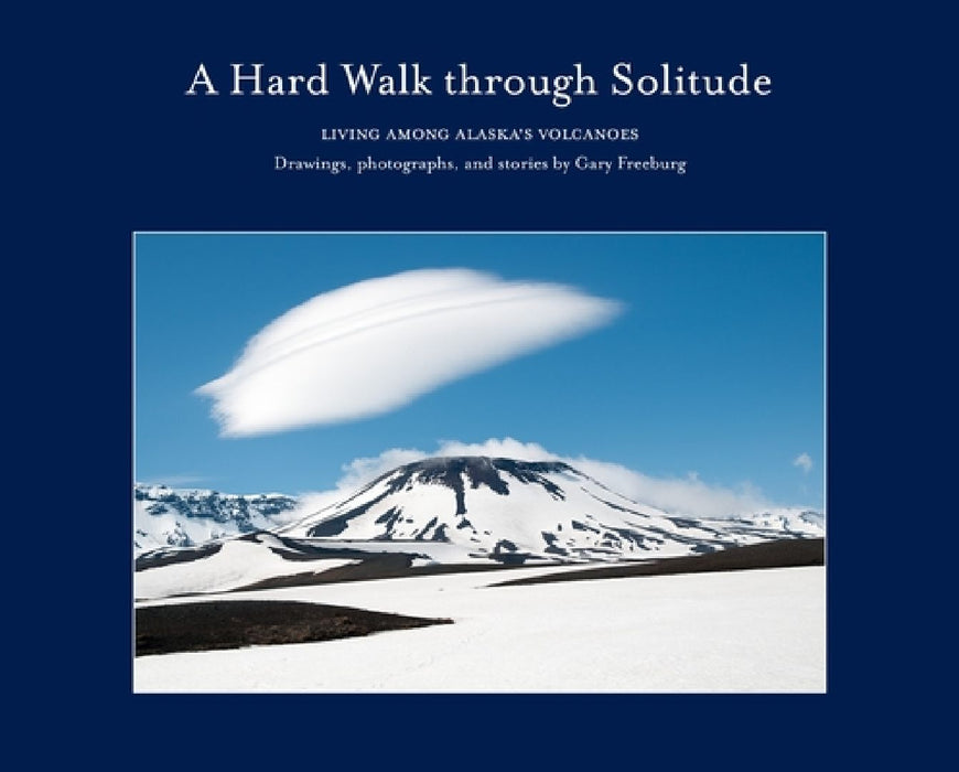 A Hard Walk Through Solitude: Living Among Alaska's Volcanoes by Gary Freeburg
