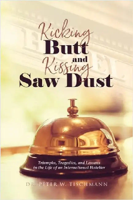 Kicking Butt and Kissing Saw Dust by Tischmann, Peter W.