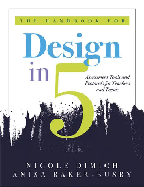 The Handbook for Design in Five: Assessment Tools and Protocols for Teachers and Teams (Practical Assessment Protocols and Tools for Teachers) by Nicole Dimich, Anisa Baker-Busby