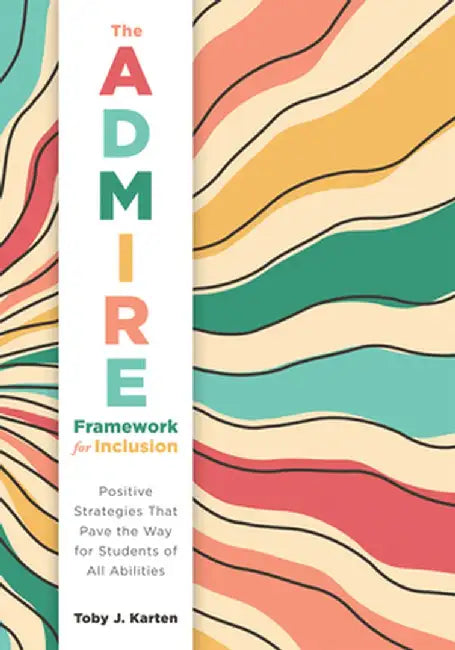 The Admire Framework for Inclusion: Positive Strategies That Pave the Way for Students of All Abilities (Best Practices for Cultivating a Supportive C by Toby J. Karten
