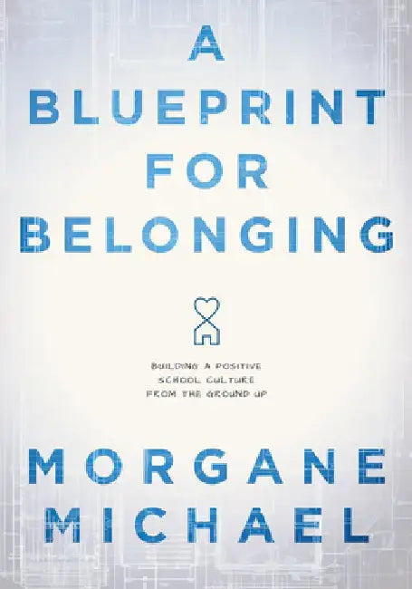 A Blueprint for Belonging: Building a Positive School Culture from the Ground Up (Research-Backed Practical Strategies to Foster Classroom Belong by Morgane Michael