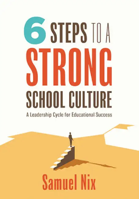 Six Steps to a Strong School Culture: A Leadership Cycle for Educational Success (a Six-Step Leadership Cycle for Principals) by Samuel Nix