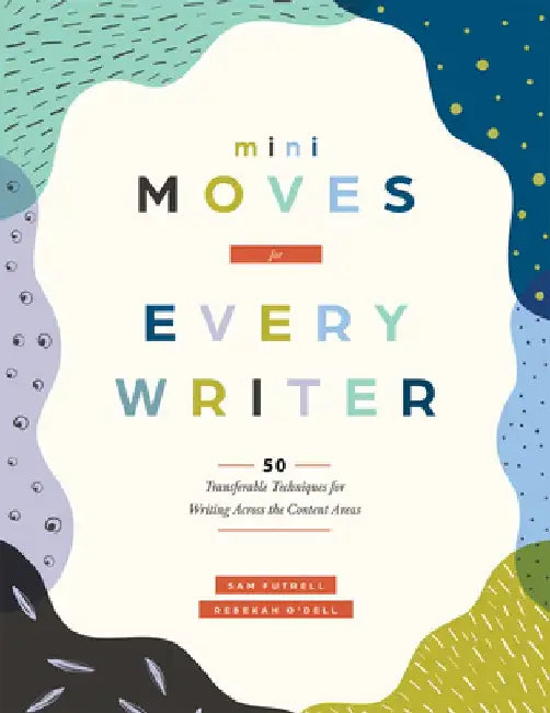 Mini Moves for Every Writer: Fifty Transferable Techniques for Writing Across the Content Areas (Writing Strategies to Build Stronger Student Writers) by Sam Futrell