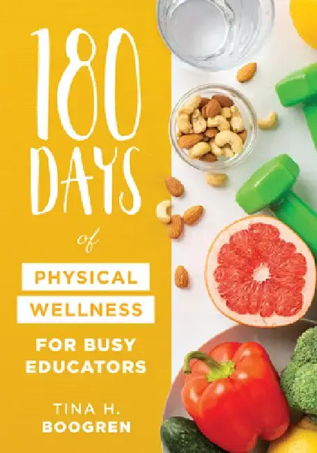 180 Days of Physical Wellness for Busy Educators: (36 Weeks of Daily Self-Care for Teachers and Administrators) by Tina H. Boogren
