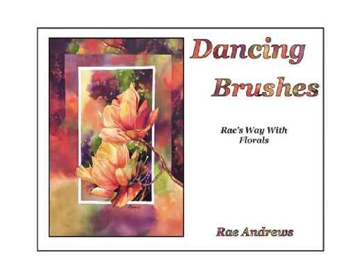 Dancing Brushes: Rae's Way With Florals by Andrews, Rae