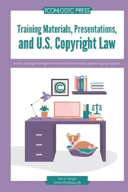 Training Materials, Presentations, and U.S. Copyright Law: Avoid copyright infringement with this no-nonsense, plain language guide. by Linda Wolf Rohrbaugh