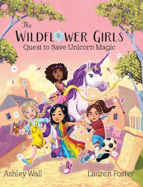 The Wildflower Girls: Quest to Save Unicorn Magic by Ashley Wall, Lauren Foster