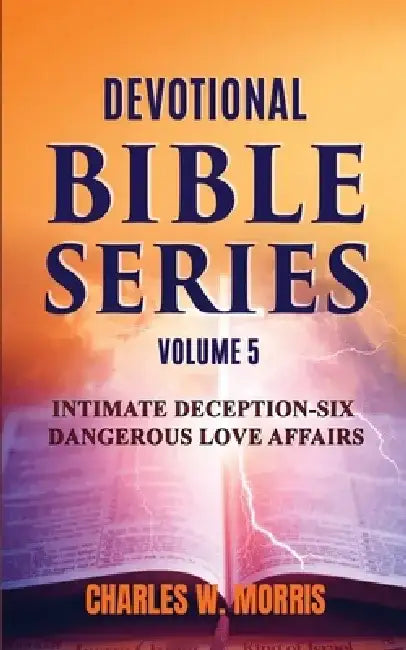 Devotional Bible Series Volume 5: Intimate Deception-Six Dangerous Love Affairs by Charles W. Morris
