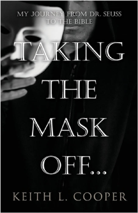 Taking the Mask off...my Journey from Dr. Seuss to the Bible: A Chronology of Self Reflection Based on Events Tied to Emotions by Keith Cooper