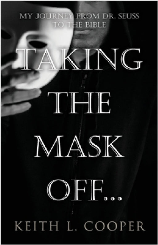 Taking the Mask off...my Journey from Dr. Seuss to the Bible: A Chronology of Self Reflection Based on Events Tied to Emotions by Keith Cooper
