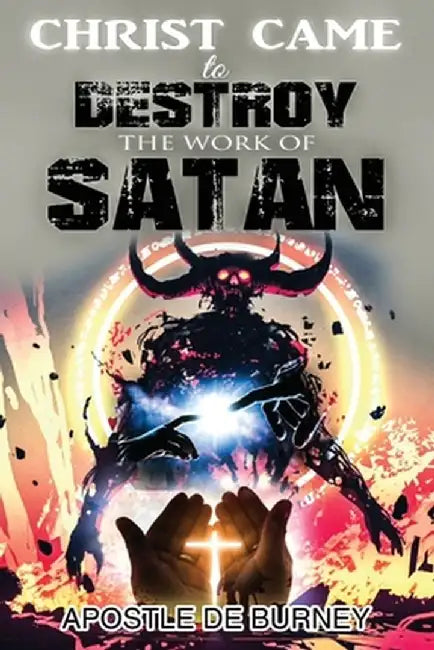 Christ Came to Destroy the Work of SATAN by Derrick E. Burney