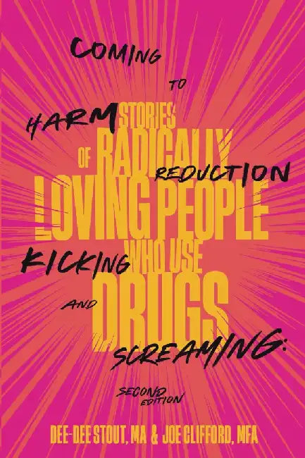 Coming to Harm Reduction Kicking and Screaming: Stories of Radically Loving People Who Use Drugs by Dee Dee Stout