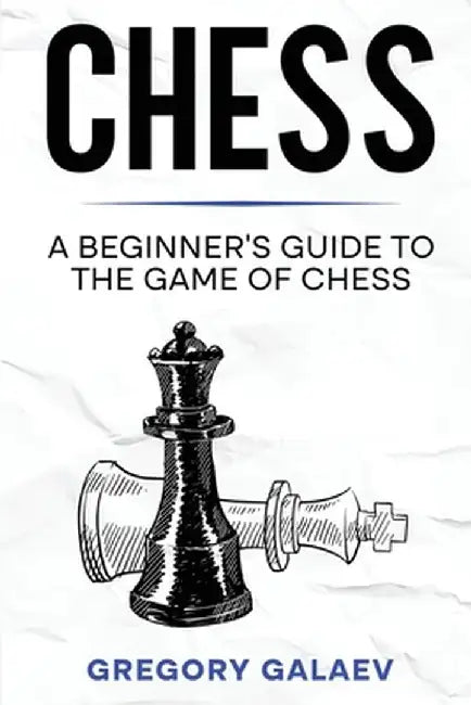 Chess: A Beginner's Guide to the Game of Chess by Gregory Galaev