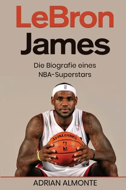LeBron James: Die Biografie eines NBA-Superstars by Adrian Almonte