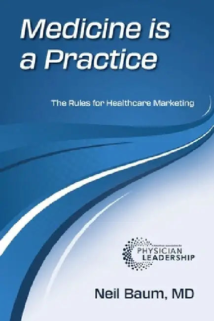 Medicine is a Practice: The Rules for Healthcare Marketing by Neil Baum