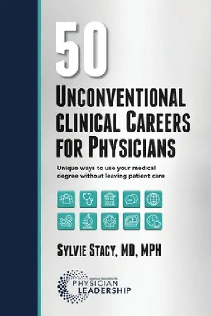50 Unconventional Clinical Careers for Physicians: Unique Ways to Use Your Medical Degree Without Leaving Patient Care by Sylvie Stacy