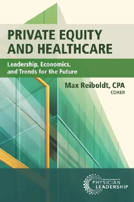 Private Equity and Healthcare: Leadership, Economics, and Trends for the Future by Max Reiboldt