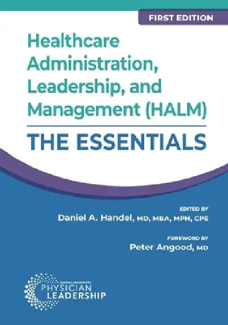 Healthcare Administration, Leadership, and Management (HALM): The Essentials, First Edition by Daniel Handel