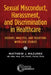Sexual Misconduct, Harassment, and Discrimination in Healthcare: History, Analysis, and Solutions with Case Studies by Matthew J. Mazurek