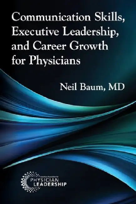 Communication Skills, Executive Leadership, and Career Growth for Physicians by Baum, Neil