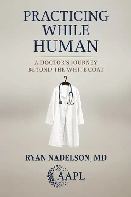 Practicing While Human: A Doctor's Journey Beyond the White Coat by Ryan Nadelson