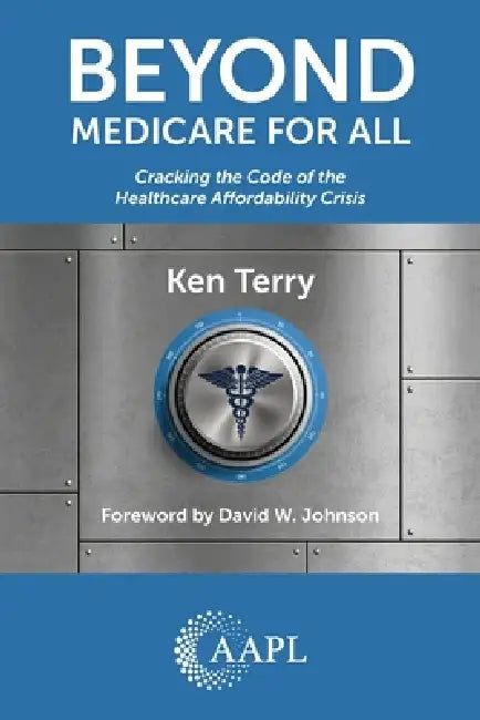 Beyond Medicare For All: Cracking the Code of the Healthcare Affordability Crisis by Ken Terry, David W. Johnson