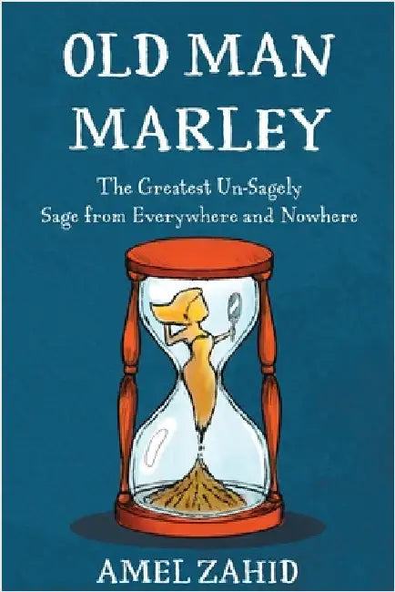 Old Man Marley: The Greatest Un-Sagely Sage from Everywhere and Nowhere by Zahid, Amel