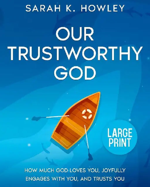 Our Trustworthy God: How Much God Loves You, Joyfully Engages with You, and Trusts You (Large Print) by Sarah K. Howley