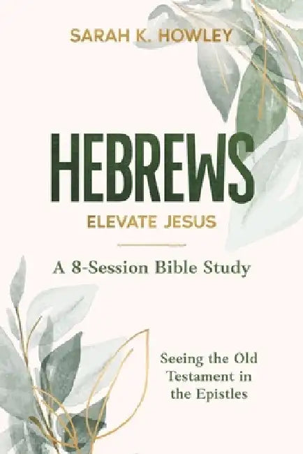 Hebrews: Elevate Jesus by Sarah K. Howley