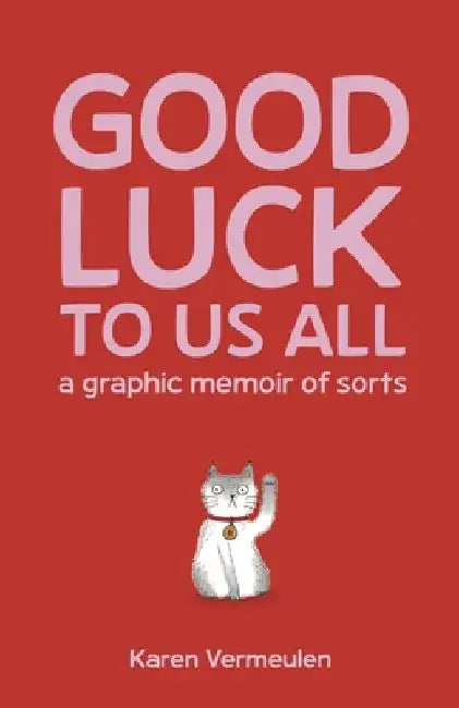 Good Luck to Us All: A Graphic Memoir of Sorts by Karen Vermeulen