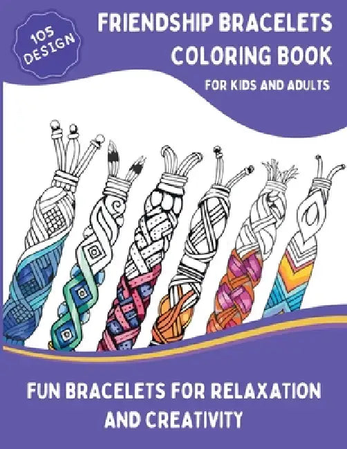Friendship Bracelets Coloring Book: 105 Inspiring Designs for Kids and Adults, Braided, Knot, Woven, and More Fun Bracelets for Relaxation and Creativ by Lara Eland