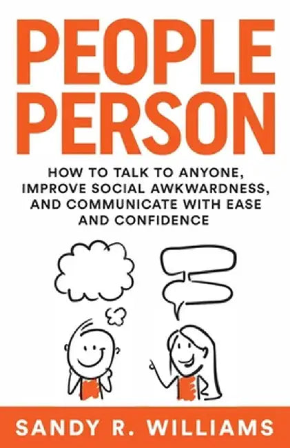 People Person: How to Talk to Anyone, Improve Social Awkwardness, and Communicate With Ease and Confidence by Sandy R. Williams