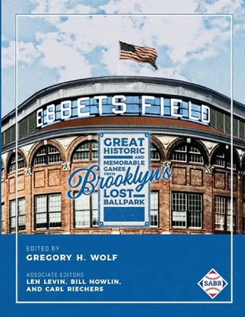 Ebbets Field: Great, Historic, and Memorable Games in Brooklyn's Lost Ballpark by Gregory H. Wolf