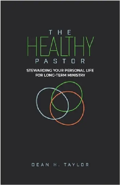 The Healthy Pastor: Stewarding Your Personal Life for Long-Term Ministry by Taylor, Dean H.