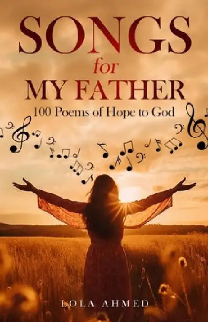 SONGS for MY FATHER: 100 Poems of Hope to God by Lola Ahmed