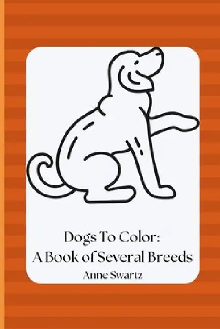 Dogs To Color: A Book of Several Breeds by Anne Swartz