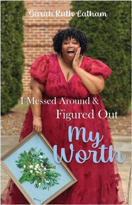 I Messed Around and Figured Out My Worth by Sarah Ruth Latham