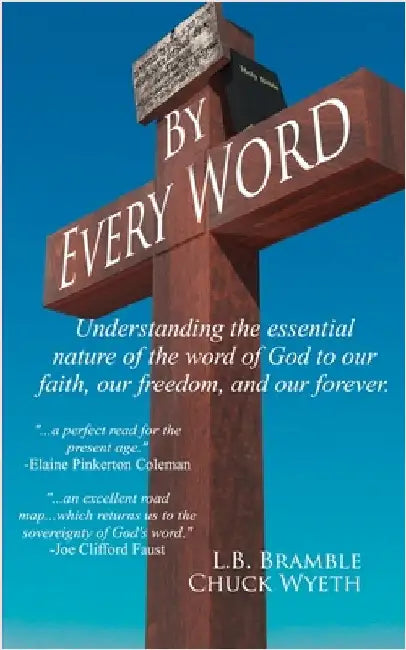 By Every Word: Understanding the essential nature of the word of God to our faith, our freedom, and our forever. by Wyeth, Chuck