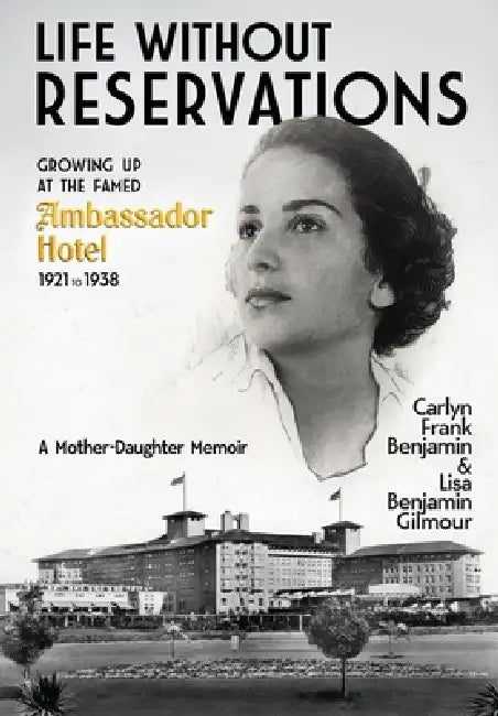 Life Without Reservations: Growing Up at the Famed Ambassador Hotel 1921 to 1938 by Carlyn Frank Benajmin, Lisa Benjamin Gilmour