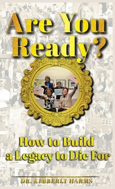 Are You Ready?: How to Build a Legacy to Die For by Kimberly Harms
