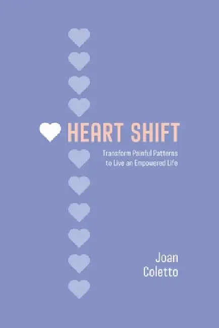 Heart Shift: Transform Painful Patterns to Live an Empowered Life by Joan Coletto