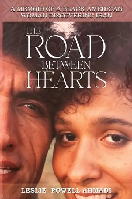 The Road Between Hearts: A Memoir of a Black American Woman Discovering Iran by Leslie Powell Ahmadi