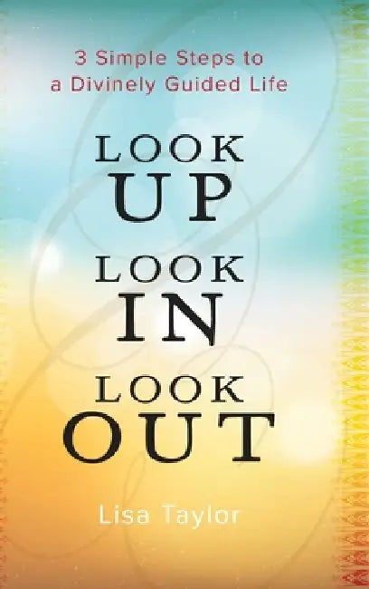 Look UP Look IN Look OUT: 3 Simple Steps to a Divinely Guided Life by Lisa Taylor