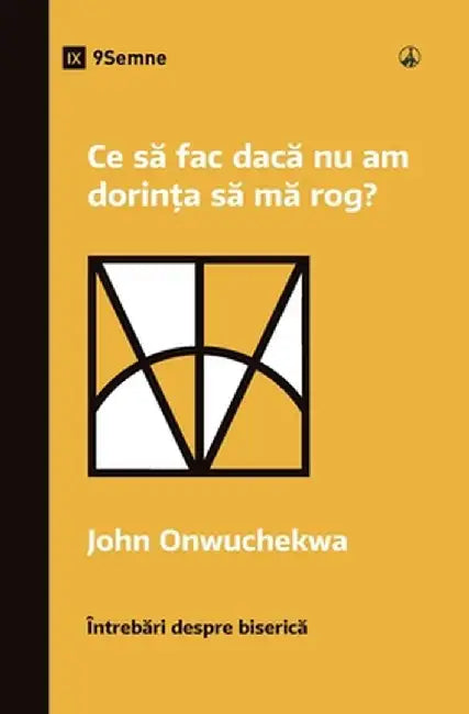 Ce să fac dacă nu am dorința să mă rog? (What If I Don't Desire to Pray?) (Romanian) by John Onwuchekwa