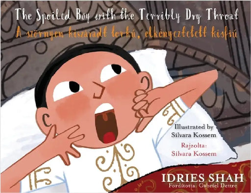 The Spoiled Boy with the Terribly Dry Throat / A szörnyen kiszáradt torkú, elkényeztetett kisfiú: Bilingual English-Hungarian Edition / Kétnyelvű by Shah, Idries