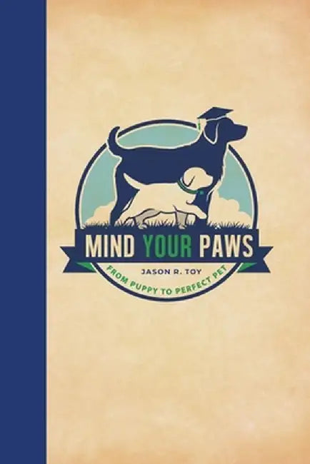 Mind Your Paws: From Puppy to Perfect Pet by Jason R. Toy